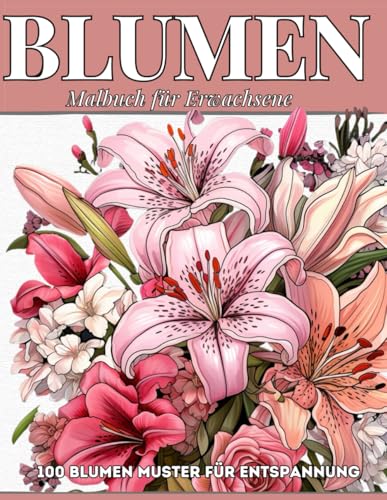 Blumen Malbuch für Erwachsene: Ausmalbuch zur Entspannung, Stressabbau und Förderung der Kreativität mit 100 einzigartigen Floralen Mustern und Motive von Independently published