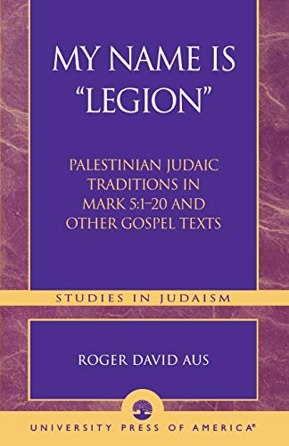 My Name Is "Legion": Palestinian Judaic Traditions in Mark 5:1-20 and Other Gospel Texts (Studies in Judaism) (Studies in Judiasm)
