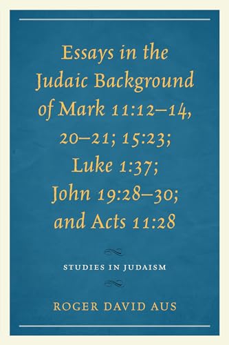 Essays in the Judaic Background of Mark 11:12?14, 20?21; 15:23; Luke 1:37; John: 12-14, 20-21; 15:23; Luke 1:37; John 19:28-30; and Acts 11:28 (Studies in Judaism)
