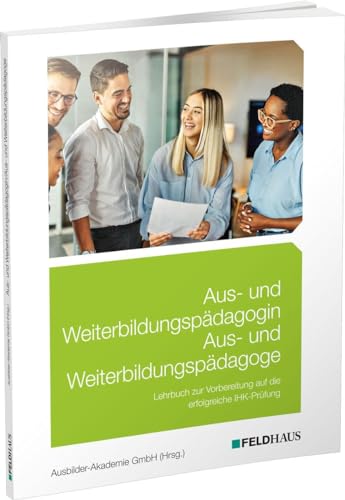 Aus- und Weiterbildungspädagogin/Aus- und Weiterbildungspädagoge: Lehrbuch zur Vorbereitung auf die IHK-Prüfung von Feldhaus