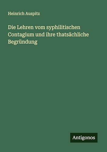 Die Lehren vom syphilitischen Contagium und ihre thatsächliche Begründung von Antigonos Verlag