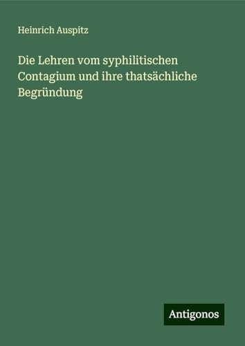 Die Lehren vom syphilitischen Contagium und ihre thatsächliche Begründung von Antigonos Verlag