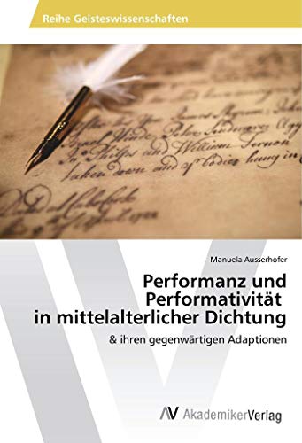 Performanz und Performativität in mittelalterlicher Dichtung: & ihren gegenwärtigen Adaptionen