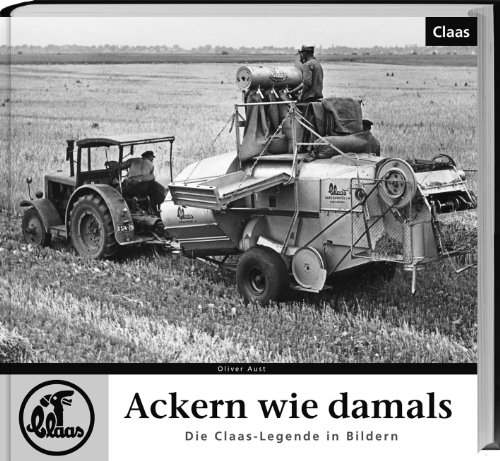 Ackern wie damals: Die Claas-Legende in Bildern. Ackern wie damals: Die Claas-Legende in Bildern. von Landwirtschaftsvlg Münster