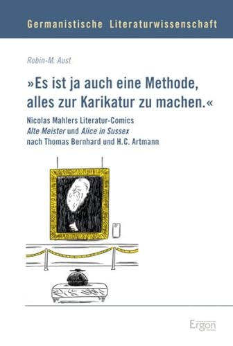 "Es ist ja auch eine Methode, alles zur Karikatur zu machen.": Nicolas Mahlers Literatur-Comics Alte Meister und Alice in Sussex nach Thomas Bernhard ... Literaturwissenschaft, Band 9)