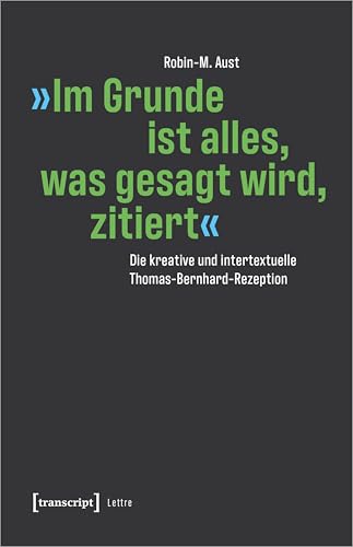 »Im Grunde ist alles, was gesagt wird, zitiert«: Die kreative und intertextuelle Thomas-Bernhard-Rezeption (Lettre) von Transcript Verlag