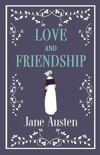 Love and Friendship: Annotated edition which includes Lesley Castle, A History of England, The Three Sisters, Catharine, A Collection of Letters and Lady Susan (Alma Classics) von Alma Books