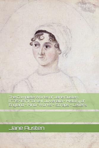 The Complete Works of Jane Austen (1775-1817) Tome II: Juvenalia - History of England - Minor Works - Scraps - Letters