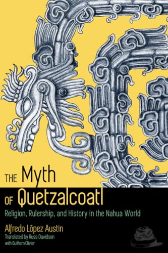 The Myth of Quetzalcoatl: Religion, Rulership, and History in the Nahua World von University Press of Colorado
