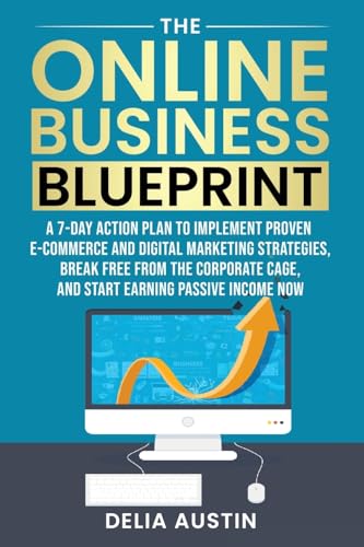 The Online Business Blueprint: A 7-Day Action Plan to Implement Proven E-Commerce and Digital Marketing Strategies, Break Free From the Corporate Cage, and Start Earning Passive Income Now The Online Business Blueprint: A 7-Day Action Plan to Implement Proven E-Commerce and Digital Marketing Strategies, Break Free From the Corporate Cage, and Start Earning Passive Income Now