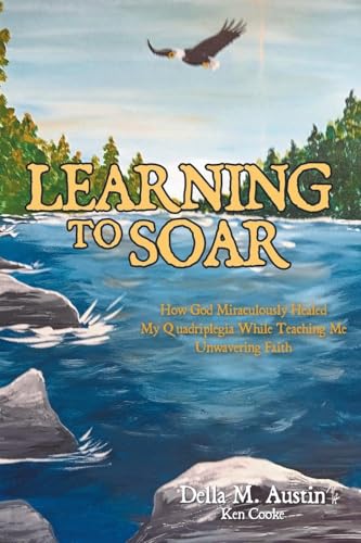 LEARNING TO SOAR: How God Miraculously Healed My Quadriplegia While Teaching Me Unwavering Faith von Milton & Hugo LLC