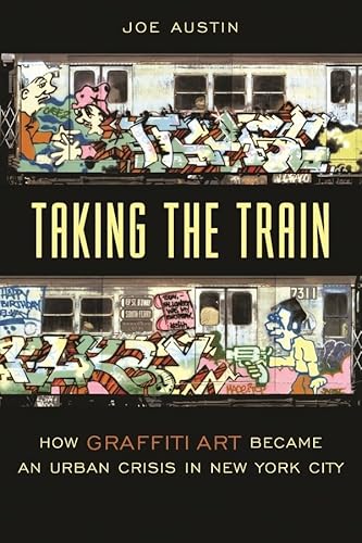 Taking the Train: How Graffiti Art Became an Urban Crisis in New York City (Popular Cultures, Everyday Lives)
