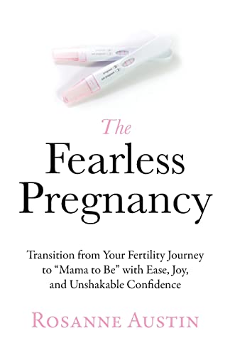 The Fearless Pregnancy: Transition from Your Fertility Journey to “Mama to Be” with Ease, Joy, and Unshakable Confidence