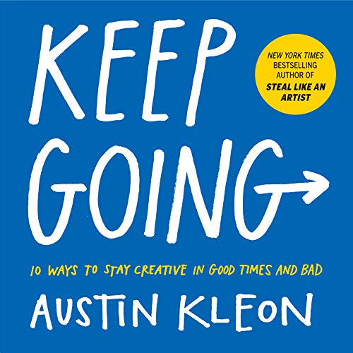 Keep Going: 10 Ways To Stay Creative In Good Times And Bad (Austin Kleon)