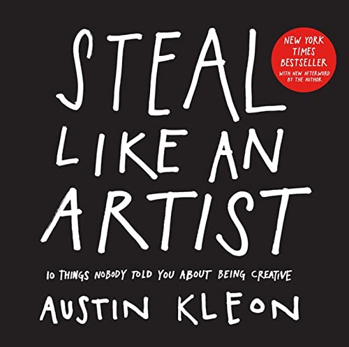 Steal Like an Artist: 10 Things Nobody Told You About Being Creative (Austin Kleon)