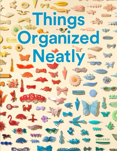 Things Organized Neatly: The Art of Arranging the Everyday
