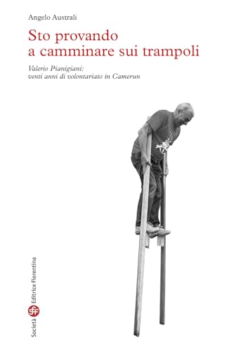 Sto provando a camminare sui trampoli. Valerio Pianigiani: venti anni di volontariato in Camerun Sto provando a camminare sui trampoli. Valerio Pianigiani: venti anni di volontariato in Camerun von Società Editrice Fiorentina
