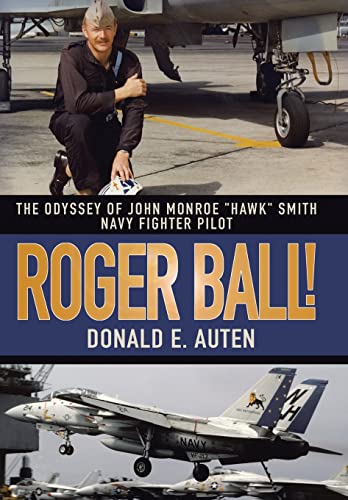 Roger Ball!: The Odyssey of John Monroe "Hawk" Smith Navy Fighter Pilot von iUniverse
