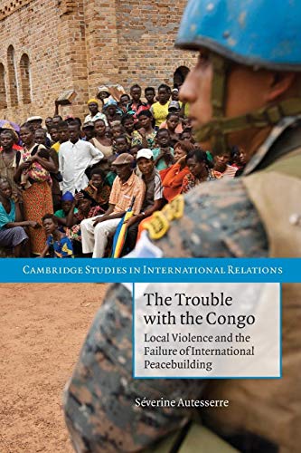 The Trouble with the Congo: Local Violence And The Failure Of International Peacebuilding (Cambridge Studies in International Relations, 115, Band 115) von Cambridge University Press