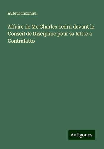 Affaire de Me Charles Ledru devant le Conseil de Discipline pour sa lettre a Contrafatto Affaire de Me Charles Ledru devant le Conseil de Discipline pour sa lettre a Contrafatto von Antigonos Verlag