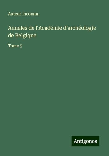 Annales de l'Académie d'archéologie de Belgique: Tome 5 Annales de l'Académie d'archéologie de Belgique: Tome 5 von Antigonos Verlag