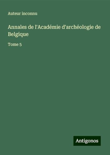 Annales de l'Académie d'archéologie de Belgique: Tome 5 Annales de l'Académie d'archéologie de Belgique: Tome 5 von Antigonos Verlag