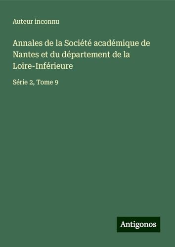 Annales de la Société académique de Nantes et du département de la Loire-Inférieure: Série 2, Tome 9 Annales de la Société académique de Nantes et du département de la Loire-Inférieure: Série 2, Tome 9 von Antigonos Verlag