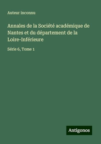 Annales de la Société académique de Nantes et du département de la Loire-Inférieure: Série 6, Tome 1 Annales de la Société académique de Nantes et du département de la Loire-Inférieure: Série 6, Tome 1 von Antigonos Verlag