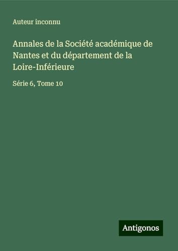 Annales de la Société académique de Nantes et du département de la Loire-Inférieure: Série 6, Tome 10 Annales de la Société académique de Nantes et du département de la Loire-Inférieure: Série 6, Tome 10 von Antigonos Verlag