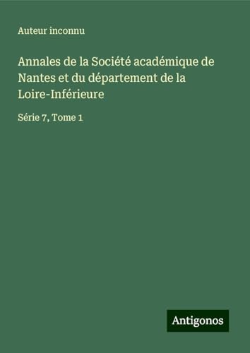 Annales de la Société académique de Nantes et du département de la Loire-Inférieure: Série 7, Tome 1 Annales de la Société académique de Nantes et du département de la Loire-Inférieure: Série 7, Tome 1 von Antigonos Verlag