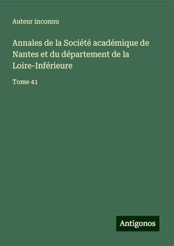 Annales de la Société académique de Nantes et du département de la Loire-Inférieure: Tome 41 Annales de la Société académique de Nantes et du département de la Loire-Inférieure: Tome 41 von Antigonos Verlag