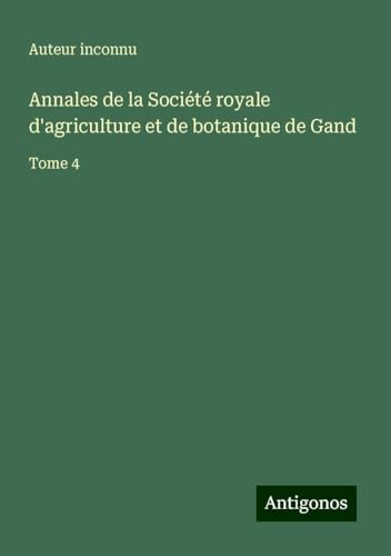 Annales de la Société royale d'agriculture et de botanique de Gand: Tome 4 Annales de la Société royale d'agriculture et de botanique de Gand: Tome 4 von Antigonos Verlag