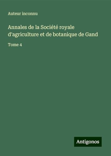 Annales de la Société royale d'agriculture et de botanique de Gand: Tome 4 Annales de la Société royale d'agriculture et de botanique de Gand: Tome 4 von Antigonos Verlag