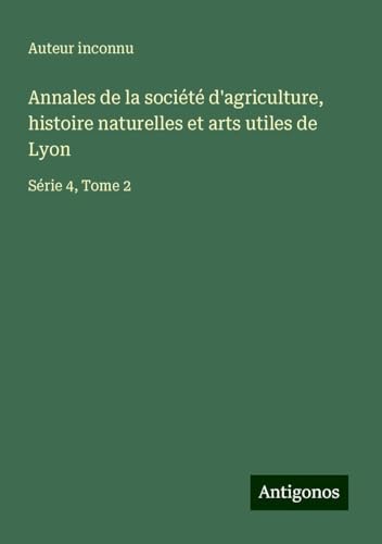 Annales de la société d'agriculture, histoire naturelles et arts utiles de Lyon: Série 4, Tome 2 Annales de la société d'agriculture, histoire naturelles et arts utiles de Lyon: Série 4, Tome 2 von Antigonos Verlag