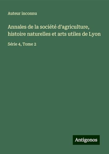 Annales de la société d'agriculture, histoire naturelles et arts utiles de Lyon: Série 4, Tome 2 Annales de la société d'agriculture, histoire naturelles et arts utiles de Lyon: Série 4, Tome 2 von Antigonos Verlag