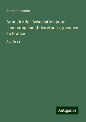 Annuaire de l'Association pour l'encouragement des études grecques en France: Année 11 Annuaire de l'Association pour l'encouragement des études grecques en France: Année 11 von Antigonos Verlag