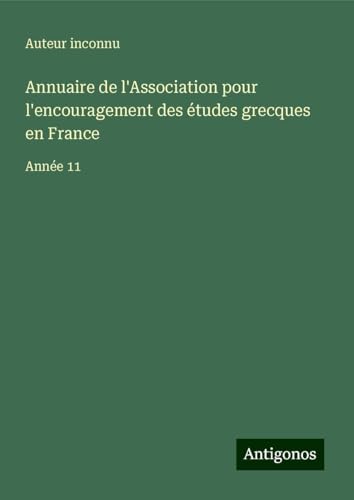Annuaire de l'Association pour l'encouragement des études grecques en France: Année 11 Annuaire de l'Association pour l'encouragement des études grecques en France: Année 11 von Antigonos Verlag