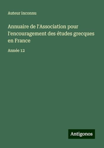 Annuaire de l'Association pour l'encouragement des études grecques en France: Année 12 Annuaire de l'Association pour l'encouragement des études grecques en France: Année 12 von Antigonos Verlag
