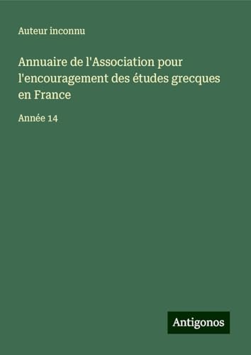 Annuaire de l'Association pour l'encouragement des études grecques en France: Année 14 Annuaire de l'Association pour l'encouragement des études grecques en France: Année 14 von Antigonos Verlag