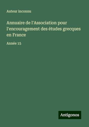 Annuaire de l'Association pour l'encouragement des études grecques en France: Année 15 Annuaire de l'Association pour l'encouragement des études grecques en France: Année 15 von Antigonos Verlag