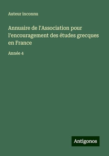 Annuaire de l'Association pour l'encouragement des études grecques en France: Année 4 Annuaire de l'Association pour l'encouragement des études grecques en France: Année 4 von Antigonos Verlag