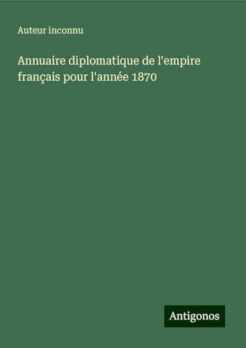 Annuaire diplomatique de l'empire français pour l'année 1870 Annuaire diplomatique de l'empire français pour l'année 1870 von Antigonos Verlag