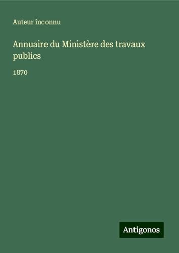 Annuaire du Ministère des travaux publics: 1870 Annuaire du Ministère des travaux publics: 1870 von Antigonos Verlag