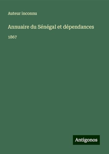 Annuaire du Sénégal et dépendances: 1867 Annuaire du Sénégal et dépendances: 1867 von Antigonos Verlag