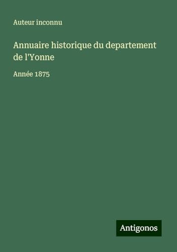 Annuaire historique du departement de l'Yonne: Année 1875 Annuaire historique du departement de l'Yonne: Année 1875 von Antigonos Verlag