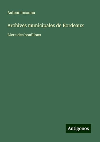 Archives municipales de Bordeaux: Livre des bouillons Archives municipales de Bordeaux: Livre des bouillons von Antigonos Verlag