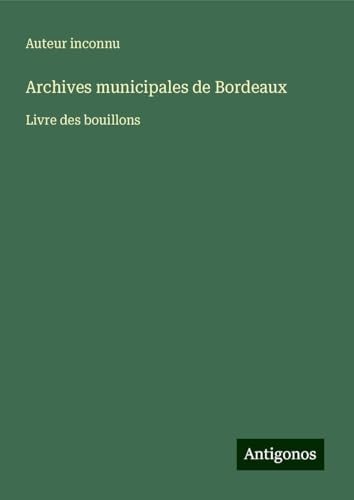Archives municipales de Bordeaux: Livre des bouillons Archives municipales de Bordeaux: Livre des bouillons von Antigonos Verlag