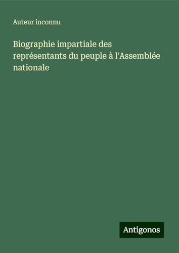 Biographie impartiale des représentants du peuple à l'Assemblée nationale Biographie impartiale des représentants du peuple à l'Assemblée nationale von Antigonos Verlag