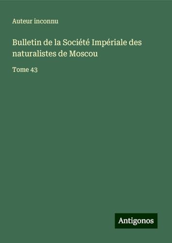 Bulletin de la Société Impériale des naturalistes de Moscou: Tome 43 Bulletin de la Société Impériale des naturalistes de Moscou: Tome 43 von Antigonos Verlag