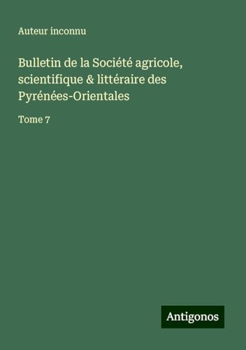 Bulletin de la Société agricole, scientifique & littéraire des Pyrénées-Orientales: Tome 7 Bulletin de la Société agricole, scientifique & littéraire des Pyrénées-Orientales: Tome 7 von Antigonos Verlag
